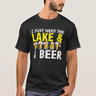 Beer  I Just Need The Lake And A Beer T-Shirt