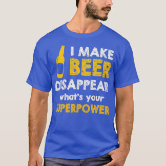 Beer I Make Beer Disappear Whatx27s Your T T-Shirt