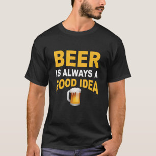 Beer is always a good idea  beer T-Shirt