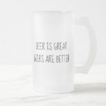 Beer is Great Beers are Better Funny Frosted Glass Beer Mug<br><div class="desc">This design was created though digital art. It may be personalised in the area provide or customising by choosing the click to customise further option and changing the name, initials or words. You may also change the text colour and style or delete the text for an image only design. Contact...</div>