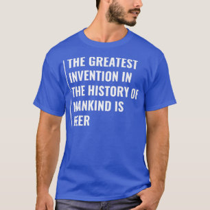 Beer is Greatest Invention in History  T-Shirt