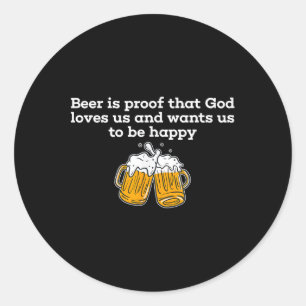 Beer Is Proof That God Loves Us And Wants Us To Be Classic Round Sticker
