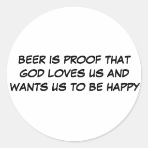 BEER IS PROOF THAT GOD LOVES US AND WANTS US TO... CLASSIC ROUND STICKER