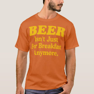 Beer Isnt Just For Breakfast Anymore T-Shirt