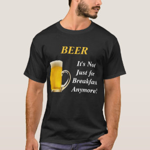 BEER, It's Not Just  for Breakfast Anymore! T-Shirt