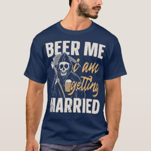 Beer Me I am Getting Married Groom Bride Party Fun T-Shirt
