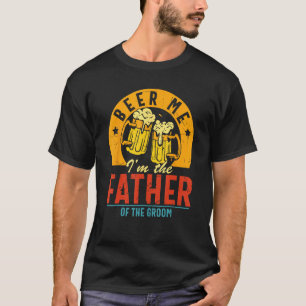 Beer Me I m The Father Of The Groom Son Wedding Pa T-Shirt