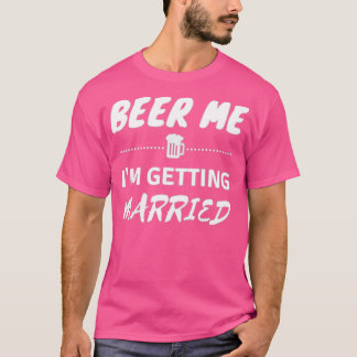Beer Me Iampx27m Getting Married Funny Bachelor Pa T-Shirt
