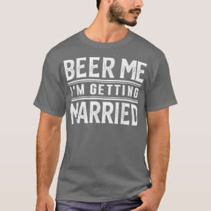 Beer Me I'm Getting Married Bride Groom Bachelor P T-Shirt