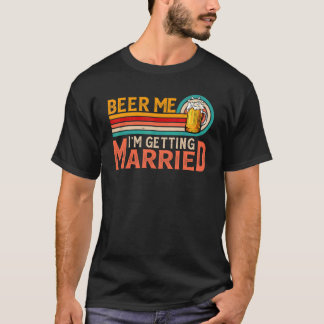 Beer Me I'm Getting Married Bride Groom Bachelor P T-Shirt