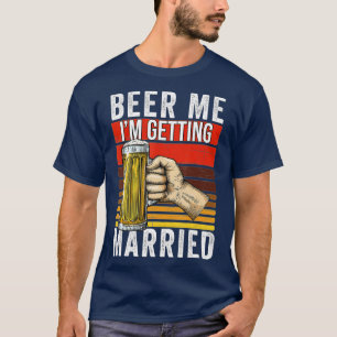 Beer Me I'm Getting Married Funny Bachelor Party G T-Shirt