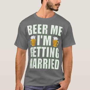 Beer Me Im Getting Married Funny Bachelor Party Me T-Shirt
