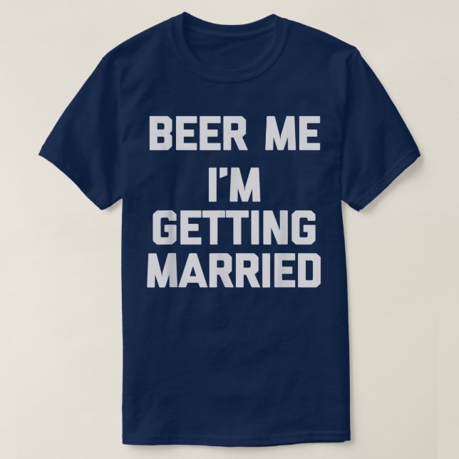 Beer Me, I'm Getting Married  funny bride groom hu T-Shirt (Design Front)