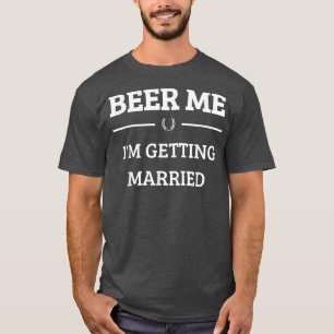 Beer Me I'm Getting Married Funny Groom Bachelor B T-Shirt