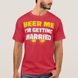 Beer Me Im Getting Married Groom Bachelor Party Ma T-Shirt