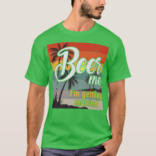 Beer Me I'm Getting Married Groom Bride Bachelor P T-Shirt
