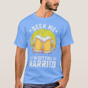 Beer Me Im Getting Married Groom Funny Bachelor Pa T-Shirt