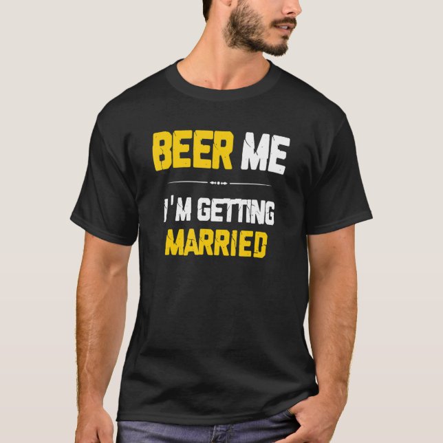 Beer Me I'm Getting Married Groom Groomsmen Bachel T-Shirt (Front)