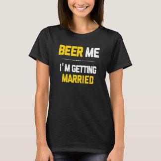 Beer Me I'm Getting Married Groom Groomsmen Bachel T-Shirt