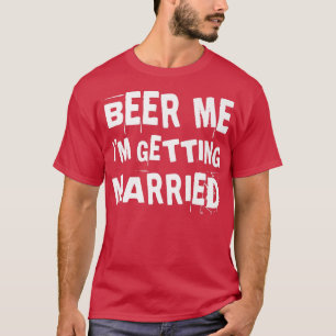 Beer Me Im Getting Married Groom Groomsmen Bachelo T-Shirt