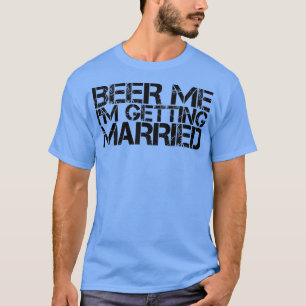 Beer Me Im Getting Married Groom Groomsmen Bachelo T-Shirt