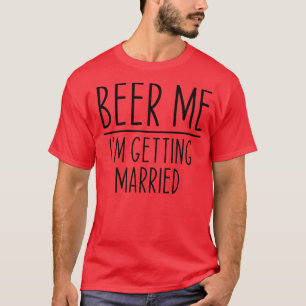 Beer Me Im Getting Married Groom Groomsmen Funny B T-Shirt