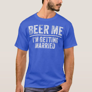 Beer Me Im Getting Married Groom Groomsmen Funny B T-Shirt