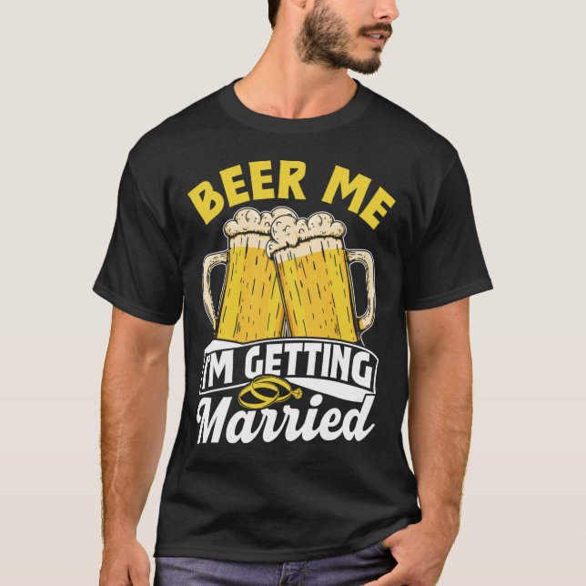 Beer Me I'm Getting Married Groom Party Bride Bach T-Shirt (Front)
