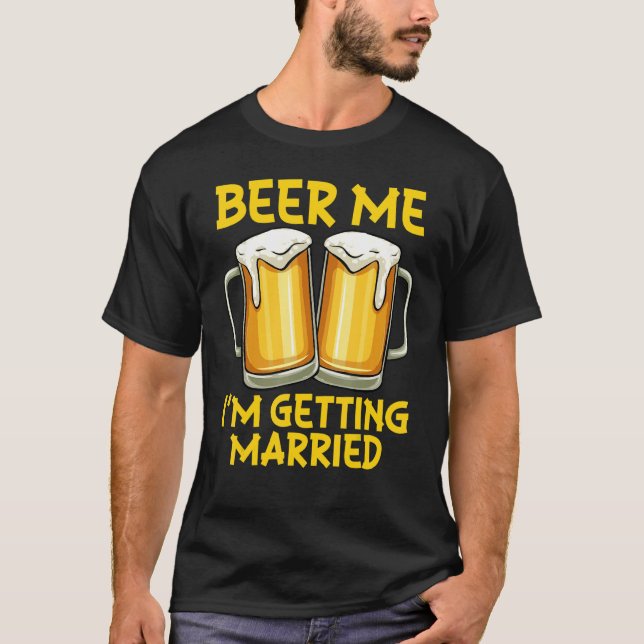 Beer Me I'm Getting Married Joke Bachelor Party Me T-Shirt (Front)