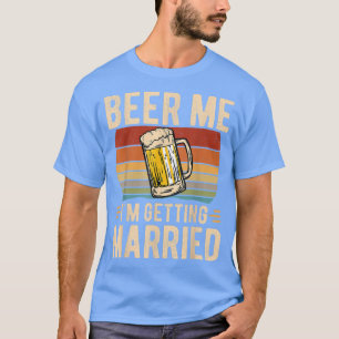 Beer Me Im Getting Married Men Funny Groom Bachelo T-Shirt