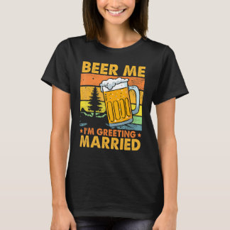 Beer Me I'm Getting Married Men  Groom Bachelor Pa T-Shirt