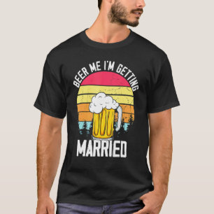 Beer Me Im Getting Married Men Groom Bachelor Part T-Shirt