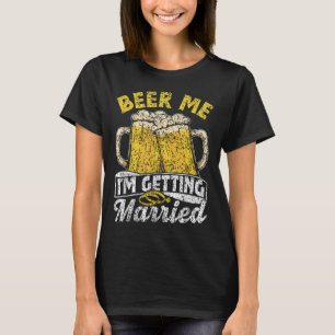 Beer Me Im Getting Married Party Bride Groom Bache T-Shirt