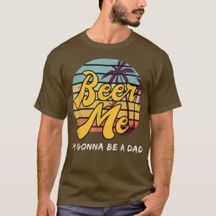 Beer Me Im Gonna Be A Dad, Mens Pregnancy Announce T-Shirt