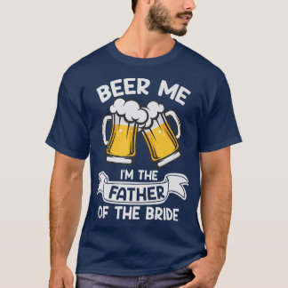 Beer Me I'm The Father Of The Bride Funny Drinking T-Shirt