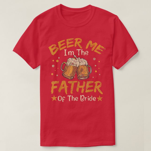 Beer Me I'm The Father Of The Bride Wedding Marria T-Shirt (Design Front)