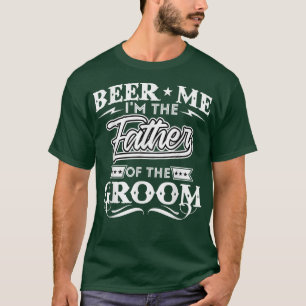 Beer Me Im The Father Of The Groom Drinker Beers W T-Shirt