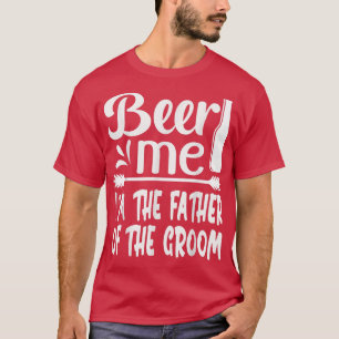 Beer Me Im The Father of The Groom Funny Family Pa T-Shirt