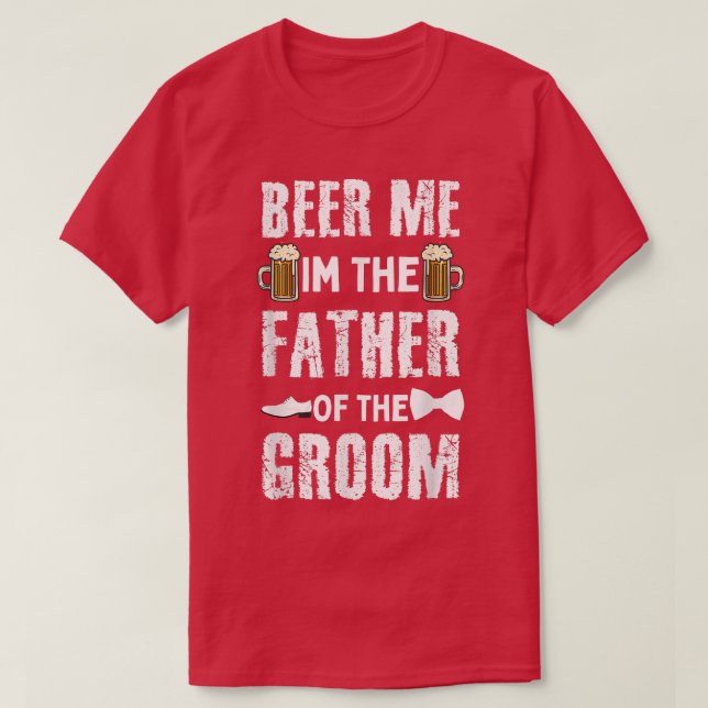 Beer Me Im The Father Of the Groom Funny Groom For T-Shirt (Design Front)