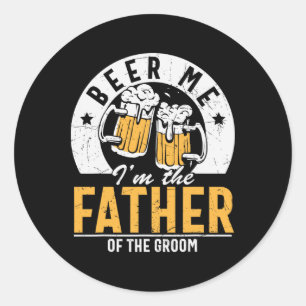 Beer Me I'm The Father Of The Groom - Son Wedding  Classic Round Sticker