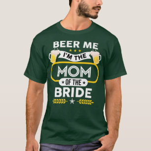 Beer Me I'm The Mom Of The Bride Drinker Beers Wed T-Shirt