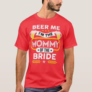 Beer Me I'm The Mommy Of The Bride Drinker Beers W T-Shirt