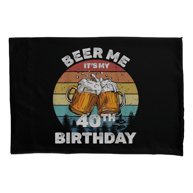 Beer Me It's My 40th Birthday Pillowcase (Front)