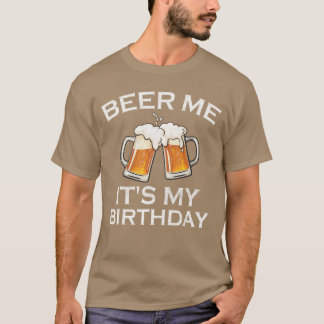 Beer Me Its My Birthday Funny Birthday Beer Lovers T-Shirt