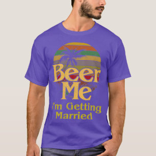 Beer Me Ix27m Getting Married Bride Groom Bachelor T-Shirt