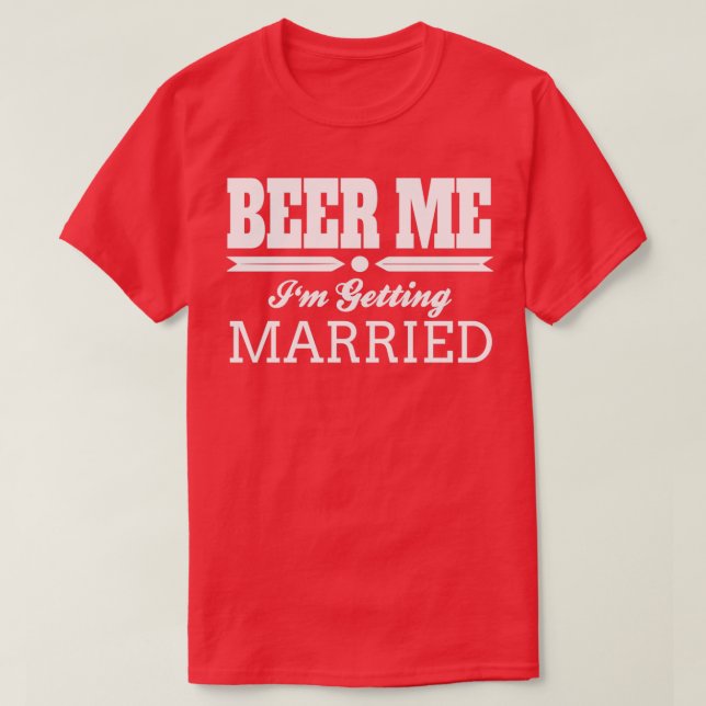 Beer Me Ix27m Getting Married Bride Groom Wedding  T-Shirt (Design Front)