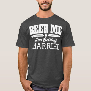 Beer Me Ix27m Getting Married Bride Groom Wedding T-Shirt