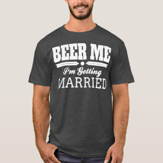 Beer Me Ix27m Getting Married Bride Groom Wedding T-Shirt
