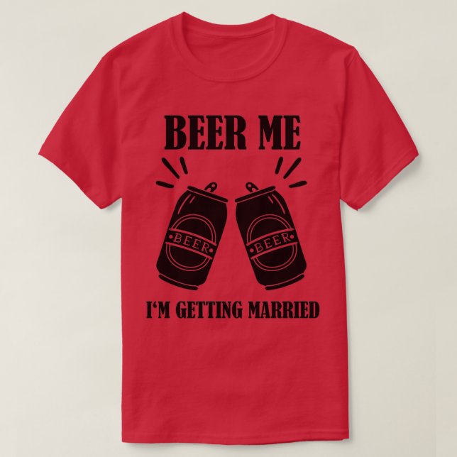 Beer Me Ix27m Getting Married Funny Groom 2 T-Shirt (Design Front)