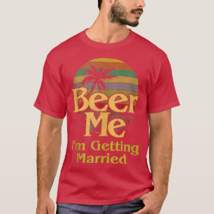 Beer Me Ix27m Getting Married Groom Bride Bachelor T-Shirt